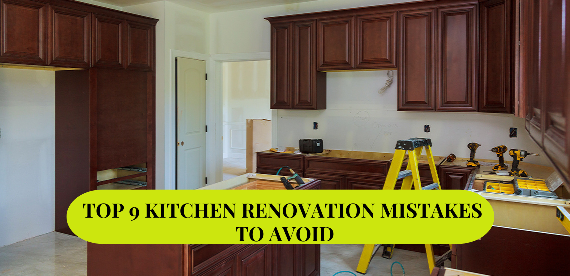Top 9 Kitchen Renovation Mistakes to Avoid